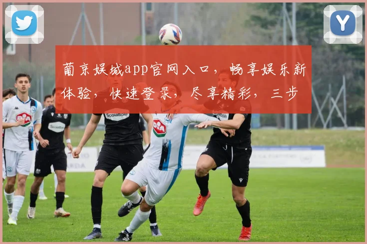 葡京娱城app官网入口，畅享娱乐新体验，快速登录，尽享精彩，三步直达