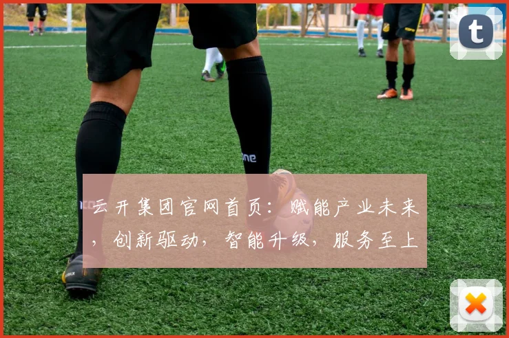云开集团官网首页：赋能产业未来，创新驱动，智能升级，服务至上，共赢发展之路