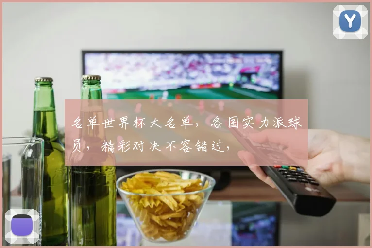 名单世界杯大名单，各国实力派球员，精彩对决不容错过，