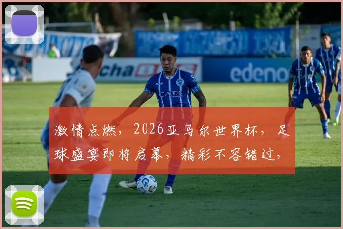 激情点燃，2026亚马尔世界杯，足球盛宴即将启幕，精彩不容错过，共襄盛举