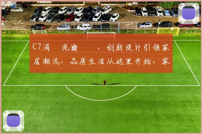 C7涓嬭浇瀹樼綉，创新设计引领家居潮流，品质生活从这里开始，家居美学新境界