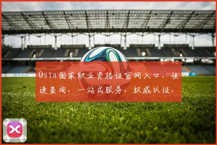 Osta国家职业资格证官网入口，快速查询，一站式服务，权威认证，轻松获取