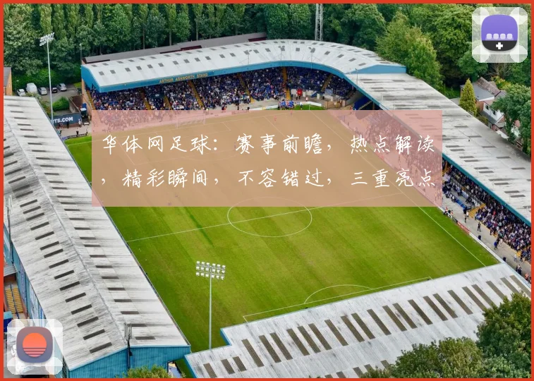 华体网足球：赛事前瞻，热点解读，精彩瞬间，不容错过，三重亮点，尽在华体网