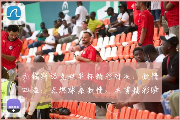 无锡斯诺克世界杯精彩对决，激情四溢，点燃球桌激情，共赏精彩瞬间，不容错过