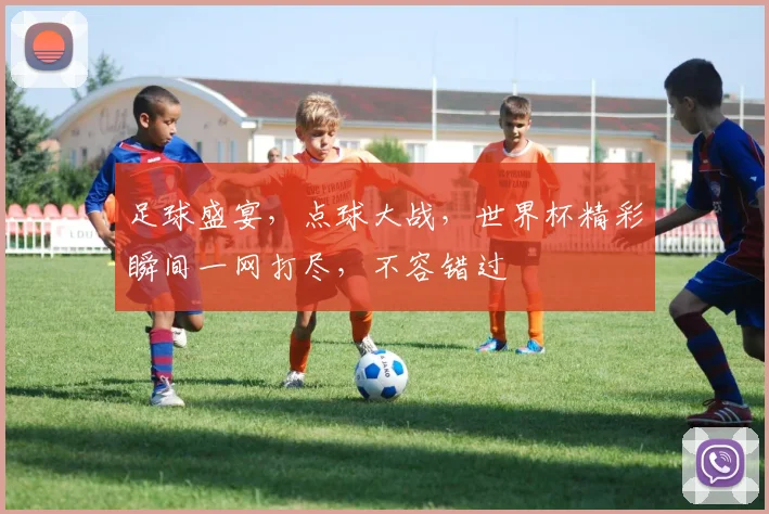 足球盛宴，点球大战，世界杯精彩瞬间一网打尽，不容错过