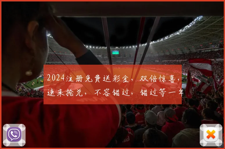 2024注册免费送彩金，双倍惊喜，速来抢兑，不容错过，错过等一年